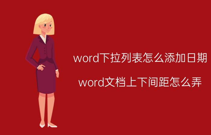 word下拉列表怎么添加日期 word文档上下间距怎么弄？